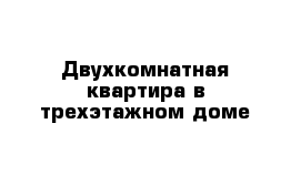 Двухкомнатная квартира в трехэтажном доме